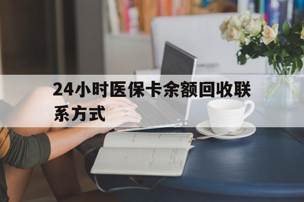 南宁24小时医保卡余额回收联系方式(医保卡回收电话)
