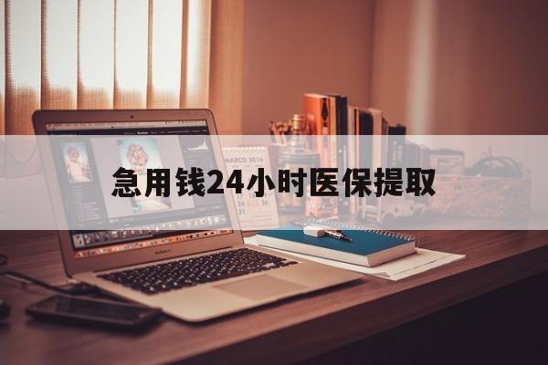 南宁急用钱24小时医保提取(医保套取24小时微信)