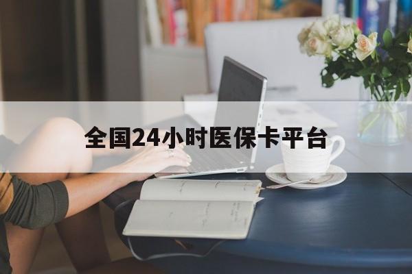 南宁全国24小时医保卡平台(医保24小时服务标志)