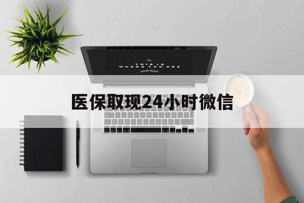 南宁医保取现24小时微信(医保取现24小时微信300块钱)