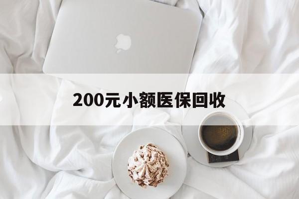 南宁200元小额医保回收(小额医保取现)