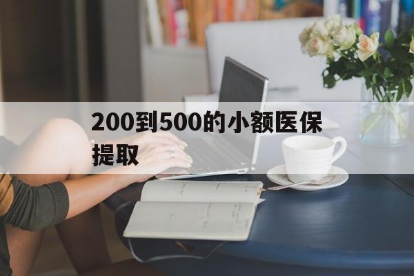 南宁200到500的小额医保提取(小额医保300以内提取)