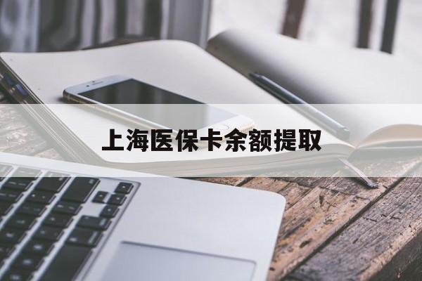 南宁上海医保卡余额提取(上海医保卡余额提取方法)