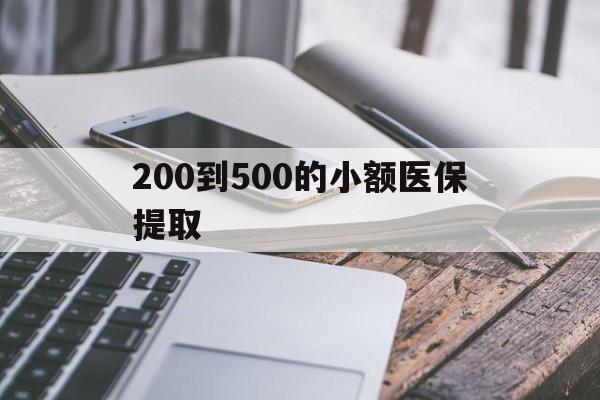 南宁200到500的小额医保提取(200到500的小额医保提取微信)