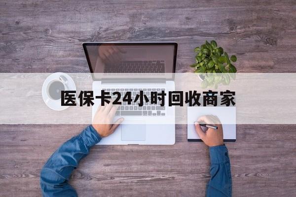 南宁医保卡24小时回收商家(医保卡回收电话)