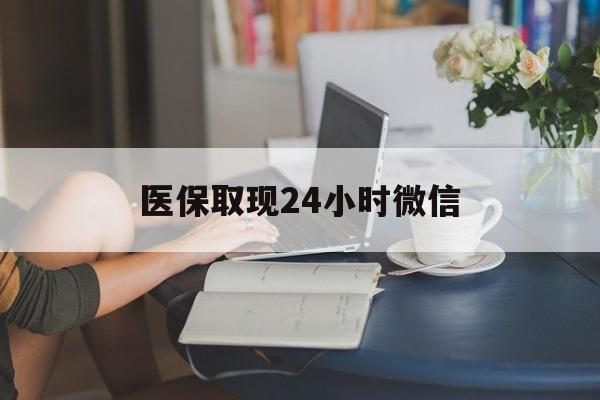 南宁医保取现24小时微信(医保取现24小时微信成都)