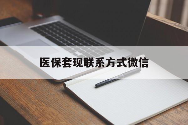 南宁医保套现联系方式微信(医保套现的联系方式)
