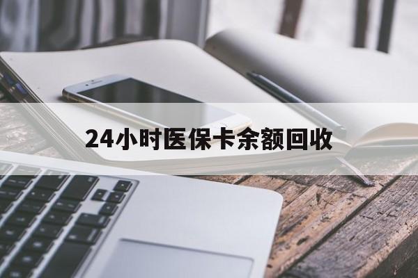 南宁24小时医保卡余额回收(24小时医保卡余额回收联系方式)