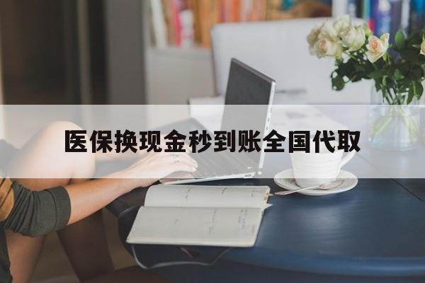 南宁医保换现金秒到账全国代取(哪里有刷医保卡换现金的)