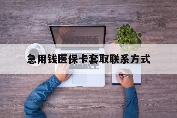 南宁急用钱医保卡套取联系方式(24小时套医保卡联系方式)