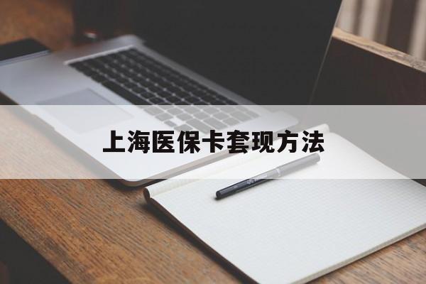 南宁上海医保卡套现方法(上海医保卡提现中介)