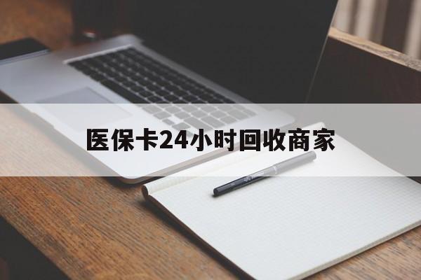 南宁医保卡24小时回收商家(医保卡24小时回收商家会知道吗)
