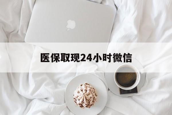 南宁医保取现24小时微信(医保取现24小时微信官方入口)