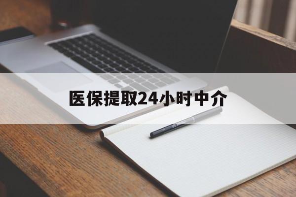 南宁医保提取24小时中介(医保提取24小时中介代办)
