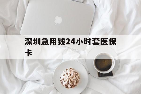 南宁深圳急用钱24小时套医保卡(急用钱哪里能刷医保卡)