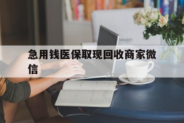南宁急用钱医保取现回收商家微信(在线回收微信秒结平台)