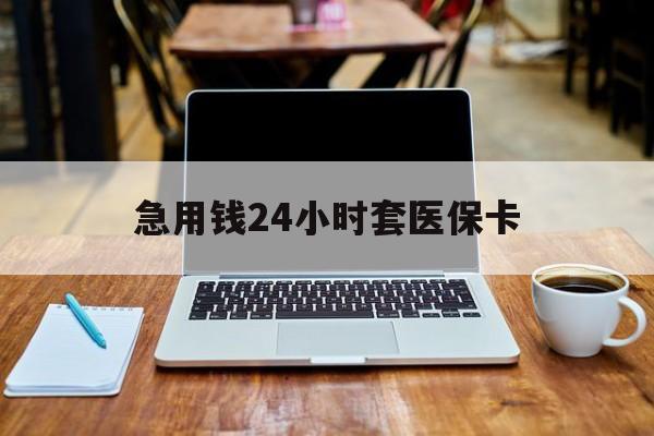 南宁急用钱24小时套医保卡(什么药店愿意给你套医保卡)