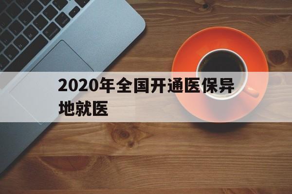 南宁2020年全国开通医保异地就医(2020年全国开通医保异地就医医院)