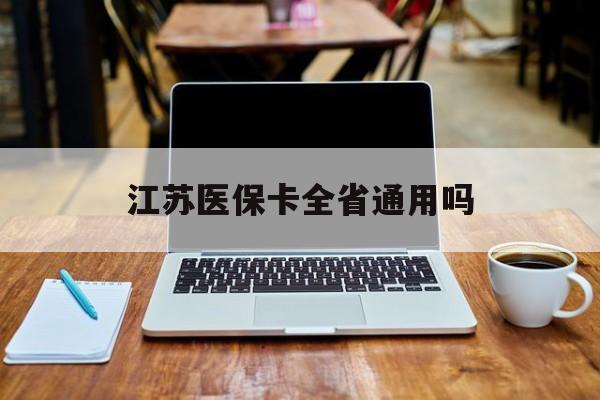 南宁江苏医保卡全省通用吗(江苏医保卡全省通用吗 报销政策)